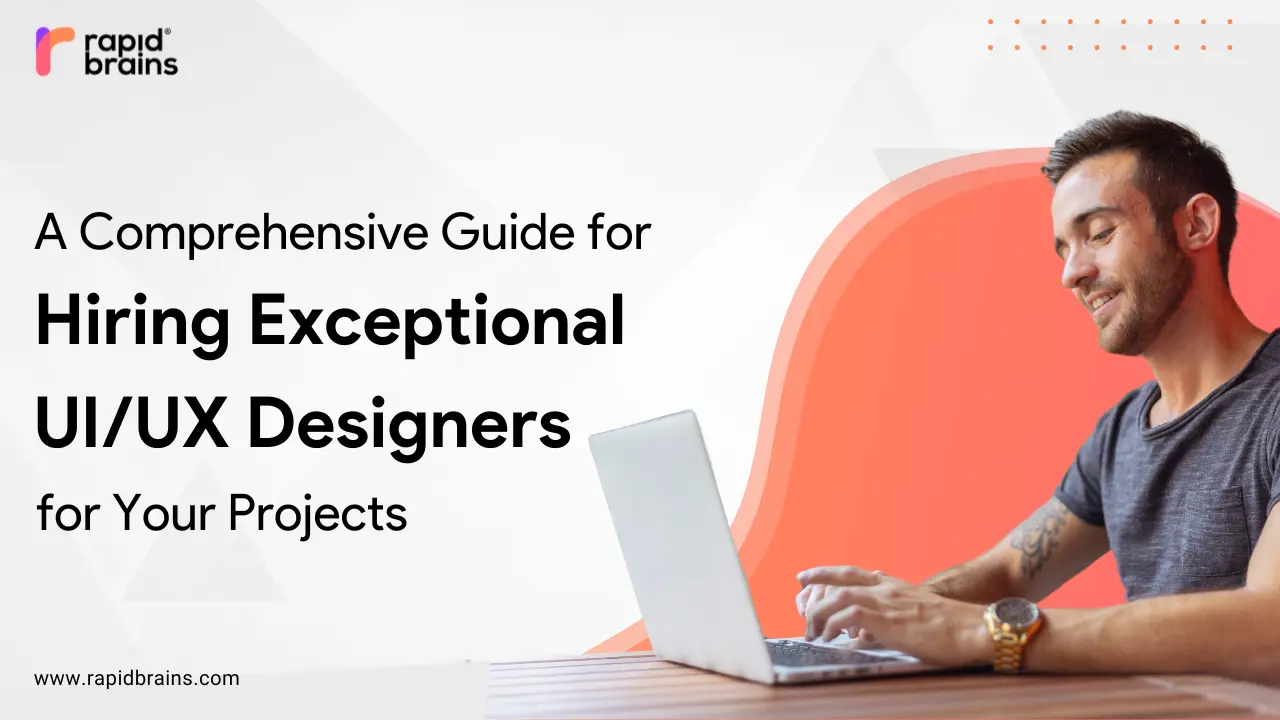 A Comprehensive Guide for Hiring Top UI/UX Designers for Your Projects